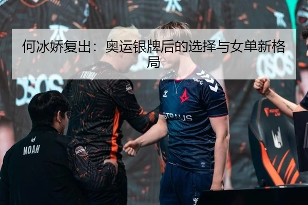 何冰娇复出：奥运银牌后的选择与女单新格局 - leyu